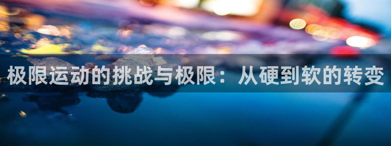 极限运动的挑战与极限：从硬到软的转变