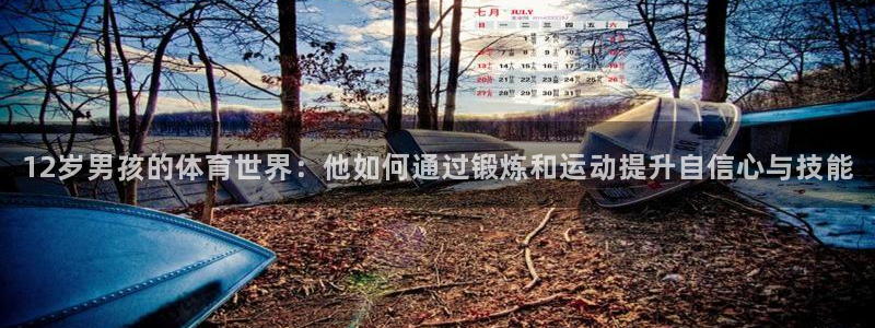 12岁男孩的体育世界：他如何通过锻炼和运动提升自信心与技能
