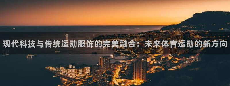 现代科技与传统运动服饰的完美融合：未来体育运动的新方向