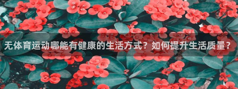 无体育运动哪能有健康的生活方式？如何提升生活质量？
