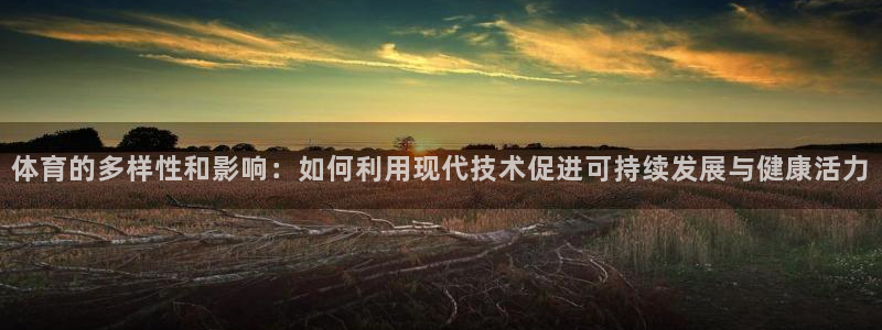 体育的多样性和影响：如何利用现代技术促进可持续发展与健康活力