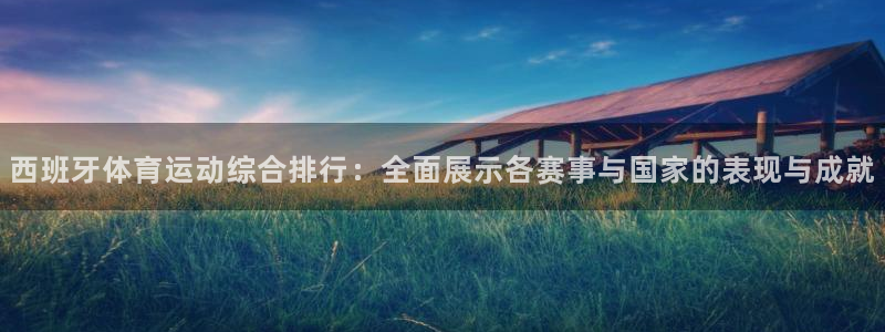 西班牙体育运动综合排行：全面展示各赛事与国家的表现与成就