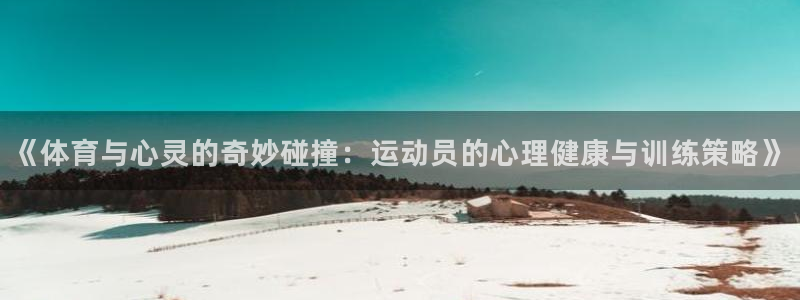《体育与心灵的奇妙碰撞：运动员的心理健康与训练策略》