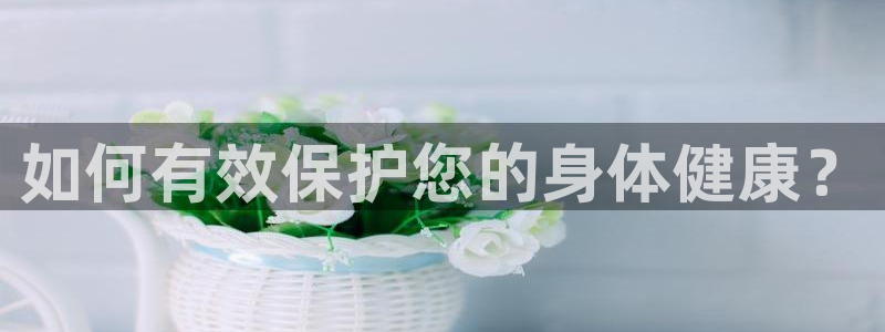如何有效保护您的身体健康？