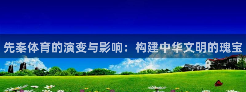 先秦体育的演变与影响：构建中华文明的瑰宝