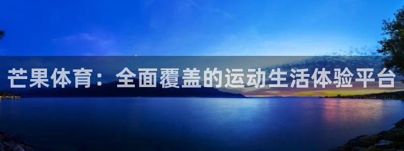 芒果体育：全面覆盖的运动生活体验平台