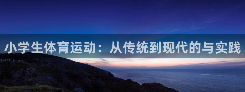 小学生体育运动：从传统到现代的与实践