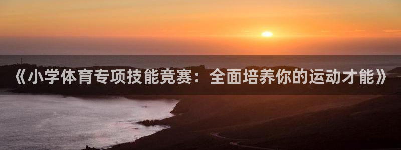 《小学体育专项技能竞赛：全面培养你的运动才能》