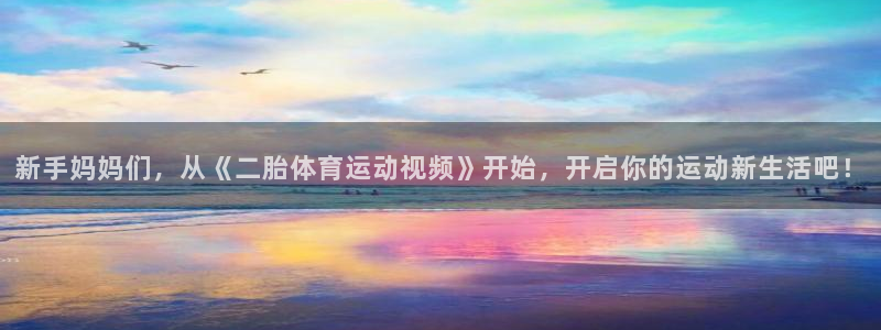 新手妈妈们，从《二胎体育运动视频》开始，开启你的运动新生活吧！