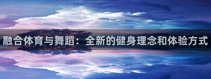 融合体育与舞蹈：全新的健身理念和体验方式