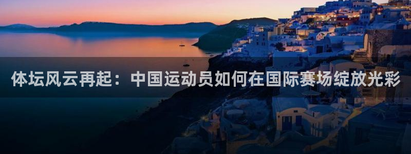 体坛风云再起：中国运动员如何在国际赛场绽放光彩