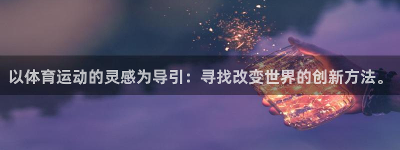 以体育运动的灵感为导引：寻找改变世界的创新方法。