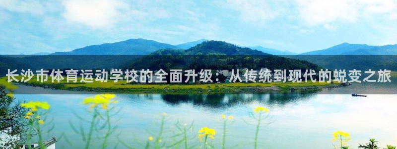 长沙市体育运动学校的全面升级：从传统到现代的蜕变之旅